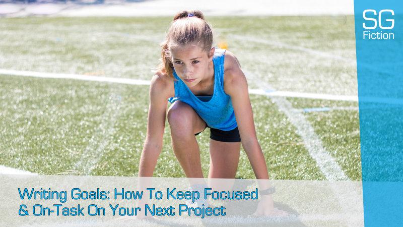 Writing Goals: How To Keep Focused & On-Task On Your Next Project